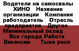 Водители на самосвалы ХИНО › Название организации ­ Компания-работодатель › Отрасль предприятия ­ Другое › Минимальный оклад ­ 1 - Все города Работа » Вакансии   . Тыва респ.